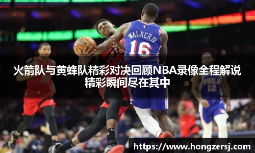 火箭队与黄蜂队精彩对决回顾NBA录像全程解说精彩瞬间尽在其中